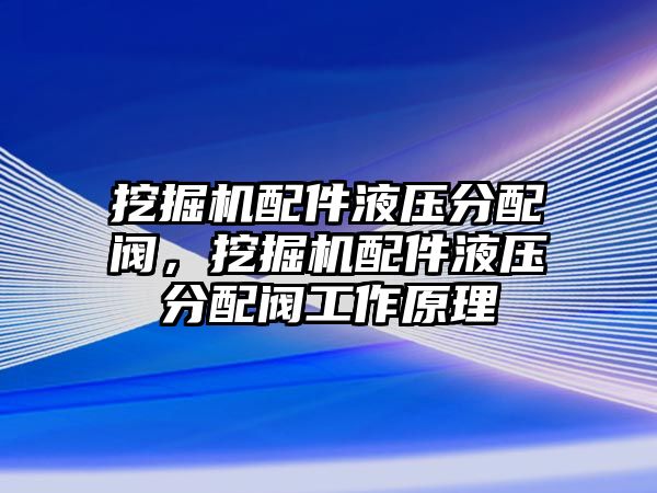 挖掘機(jī)配件液壓分配閥，挖掘機(jī)配件液壓分配閥工作原理