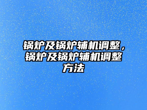 鍋爐及鍋爐輔機(jī)調(diào)整，鍋爐及鍋爐輔機(jī)調(diào)整方法