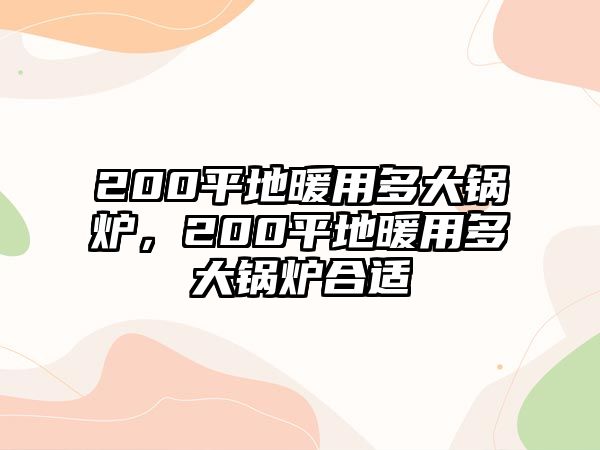 200平地暖用多大鍋爐，200平地暖用多大鍋爐合適