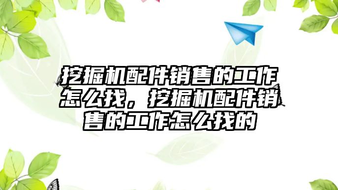 挖掘機配件銷售的工作怎么找，挖掘機配件銷售的工作怎么找的