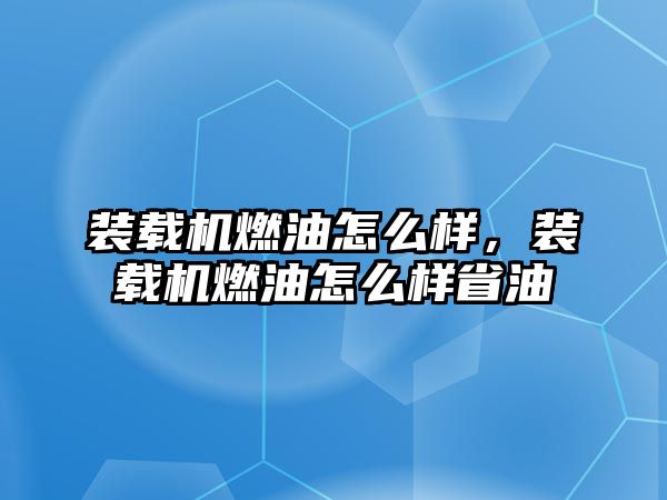 裝載機(jī)燃油怎么樣，裝載機(jī)燃油怎么樣省油