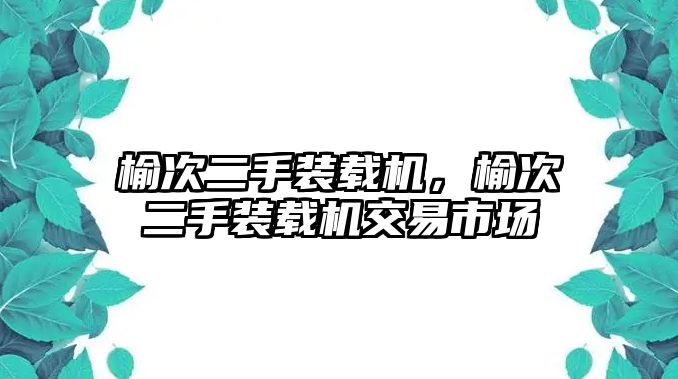 榆次二手裝載機(jī)，榆次二手裝載機(jī)交易市場