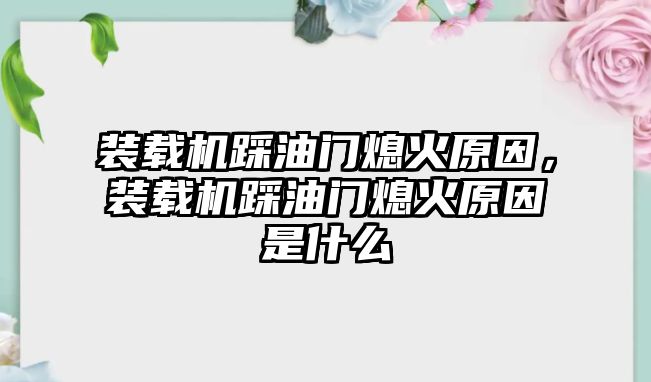 裝載機(jī)踩油門熄火原因，裝載機(jī)踩油門熄火原因是什么