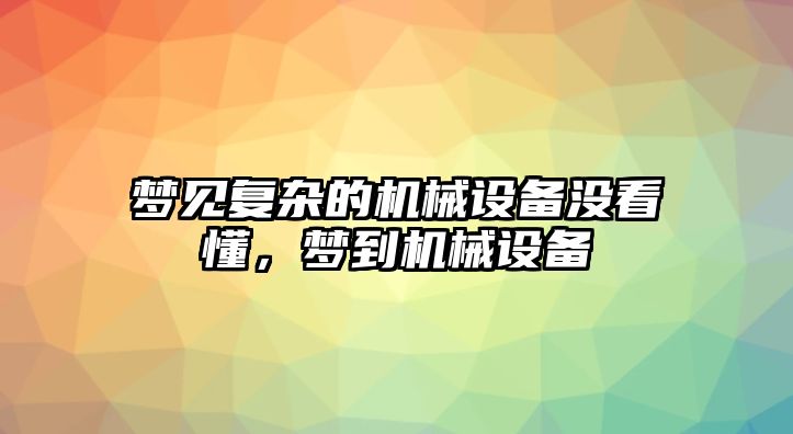 夢見復雜的機械設備沒看懂，夢到機械設備