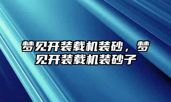 夢見開裝載機裝砂，夢見開裝載機裝砂子