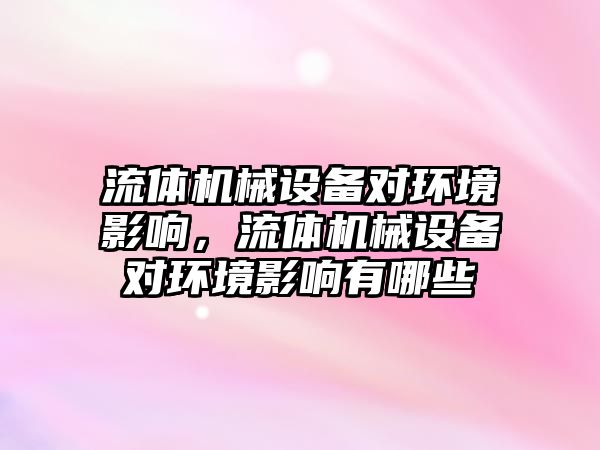 流體機械設(shè)備對環(huán)境影響，流體機械設(shè)備對環(huán)境影響有哪些