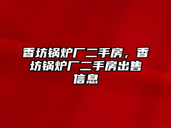 香坊鍋爐廠二手房，香坊鍋爐廠二手房出售信息