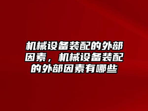 機(jī)械設(shè)備裝配的外部因素，機(jī)械設(shè)備裝配的外部因素有哪些