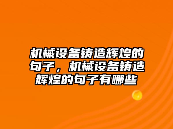 機械設(shè)備鑄造輝煌的句子，機械設(shè)備鑄造輝煌的句子有哪些