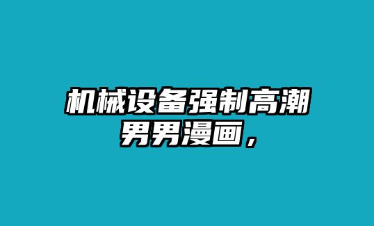 機(jī)械設(shè)備強(qiáng)制高潮男男漫畫(huà)，