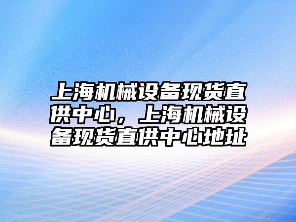 上海機械設(shè)備現(xiàn)貨直供中心，上海機械設(shè)備現(xiàn)貨直供中心地址