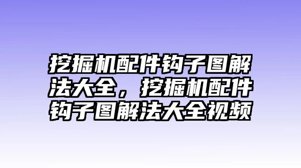 挖掘機配件鉤子圖解法大全，挖掘機配件鉤子圖解法大全視頻