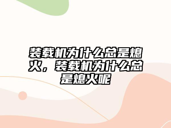 裝載機為什么總是熄火，裝載機為什么總是熄火呢