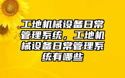 工地機(jī)械設(shè)備日常管理系統(tǒng)，工地機(jī)械設(shè)備日常管理系統(tǒng)有哪些