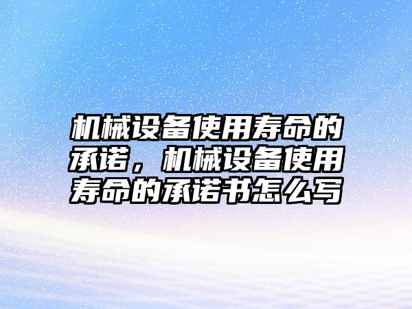 機(jī)械設(shè)備使用壽命的承諾，機(jī)械設(shè)備使用壽命的承諾書怎么寫