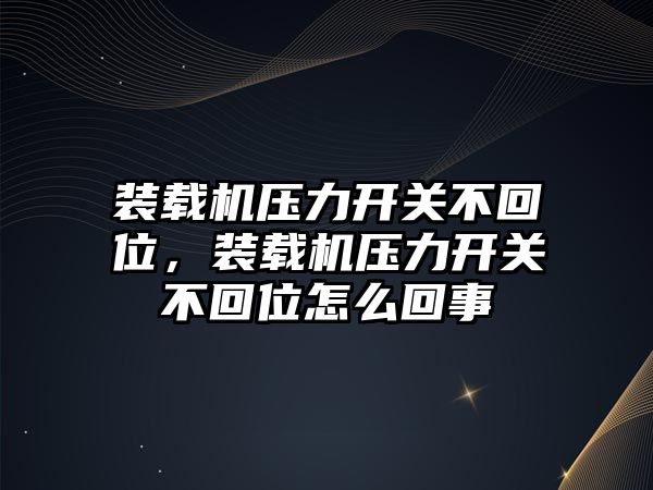 裝載機壓力開關不回位，裝載機壓力開關不回位怎么回事