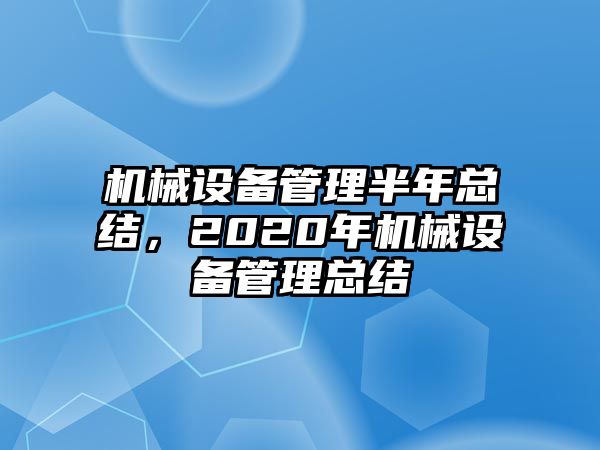 機械設(shè)備管理半年總結(jié)，2020年機械設(shè)備管理總結(jié)