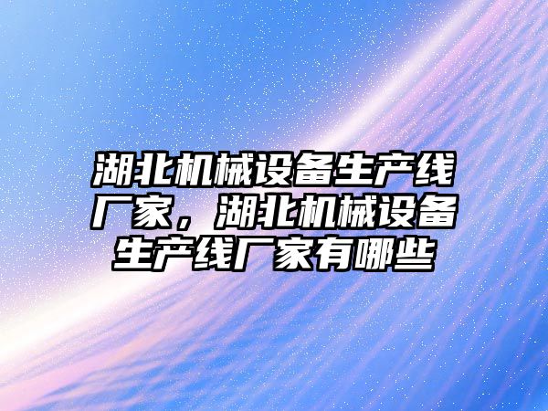 湖北機械設備生產線廠家，湖北機械設備生產線廠家有哪些