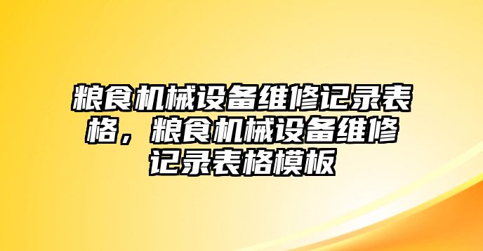 糧食機械設(shè)備維修記錄表格，糧食機械設(shè)備維修記錄表格模板