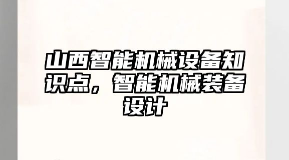 山西智能機械設備知識點，智能機械裝備設計