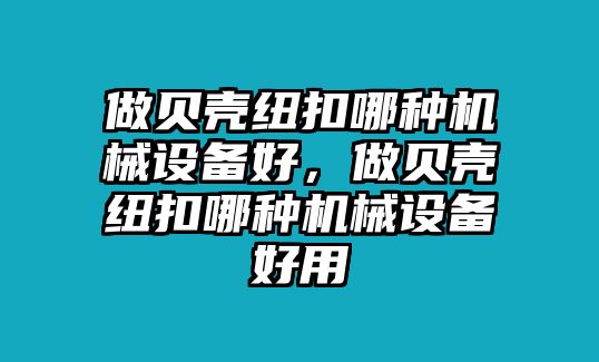 做貝殼紐扣哪種機(jī)械設(shè)備好，做貝殼紐扣哪種機(jī)械設(shè)備好用