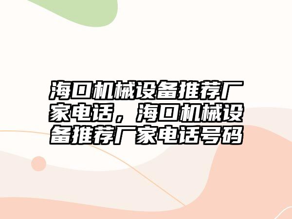 ?？跈C械設(shè)備推薦廠家電話，?？跈C械設(shè)備推薦廠家電話號碼