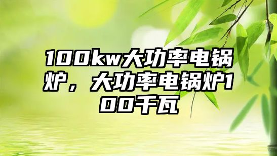 100kw大功率電鍋爐，大功率電鍋爐100千瓦