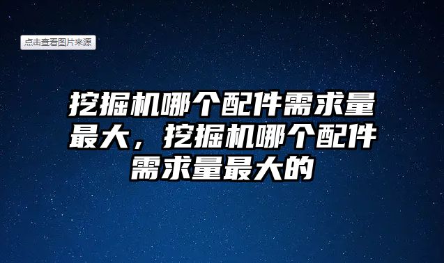 挖掘機哪個配件需求量最大，挖掘機哪個配件需求量最大的