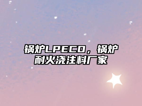 鍋爐LPECO，鍋爐耐火澆注料廠家