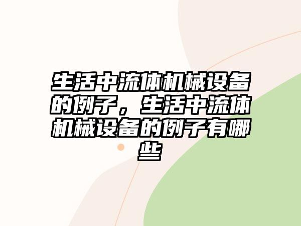 生活中流體機械設(shè)備的例子，生活中流體機械設(shè)備的例子有哪些