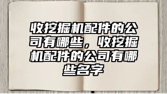 收挖掘機(jī)配件的公司有哪些，收挖掘機(jī)配件的公司有哪些名字