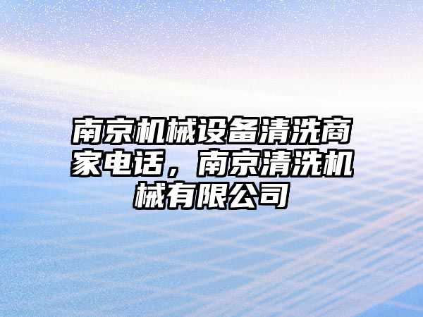 南京機(jī)械設(shè)備清洗商家電話，南京清洗機(jī)械有限公司