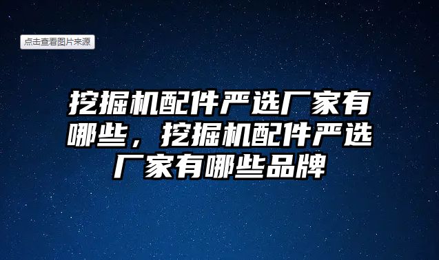 挖掘機配件嚴(yán)選廠家有哪些，挖掘機配件嚴(yán)選廠家有哪些品牌