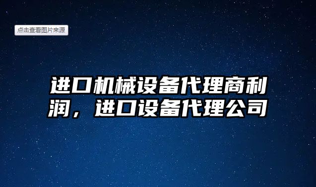 進(jìn)口機(jī)械設(shè)備代理商利潤，進(jìn)口設(shè)備代理公司