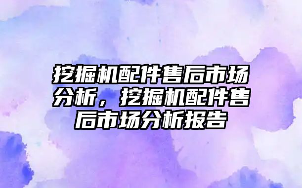 挖掘機(jī)配件售后市場分析，挖掘機(jī)配件售后市場分析報(bào)告