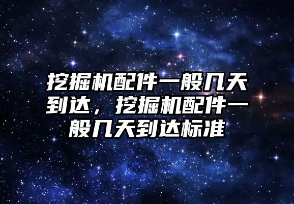 挖掘機(jī)配件一般幾天到達(dá)，挖掘機(jī)配件一般幾天到達(dá)標(biāo)準(zhǔn)