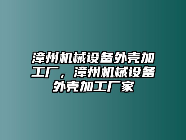 漳州機(jī)械設(shè)備外殼加工廠，漳州機(jī)械設(shè)備外殼加工廠家