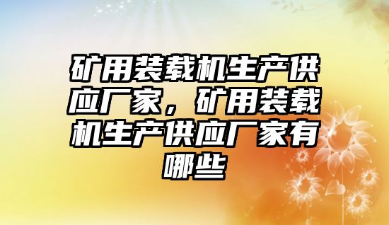 礦用裝載機生產(chǎn)供應廠家，礦用裝載機生產(chǎn)供應廠家有哪些