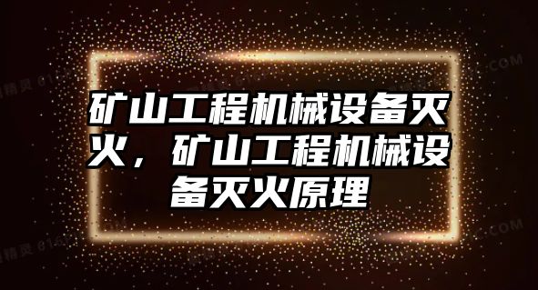 礦山工程機械設備滅火，礦山工程機械設備滅火原理