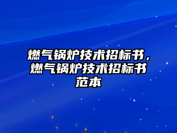 燃?xì)忮仩t技術(shù)招標(biāo)書(shū)，燃?xì)忮仩t技術(shù)招標(biāo)書(shū)范本