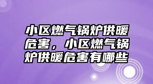 小區(qū)燃?xì)忮仩t供暖危害，小區(qū)燃?xì)忮仩t供暖危害有哪些