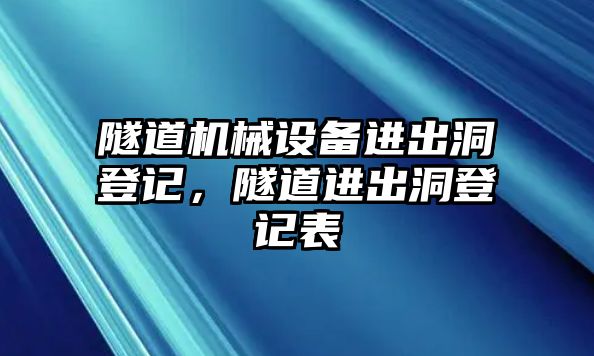 隧道機(jī)械設(shè)備進(jìn)出洞登記，隧道進(jìn)出洞登記表