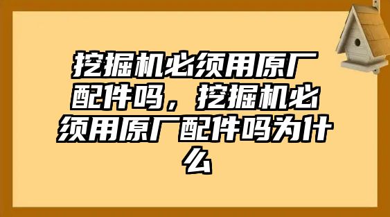 挖掘機(jī)必須用原廠配件嗎，挖掘機(jī)必須用原廠配件嗎為什么