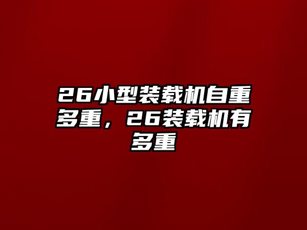 26小型裝載機(jī)自重多重，26裝載機(jī)有多重