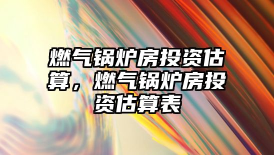 燃?xì)忮仩t房投資估算，燃?xì)忮仩t房投資估算表