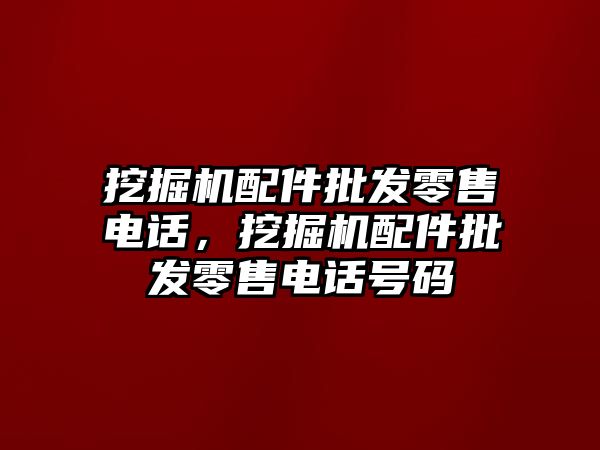 挖掘機配件批發(fā)零售電話，挖掘機配件批發(fā)零售電話號碼