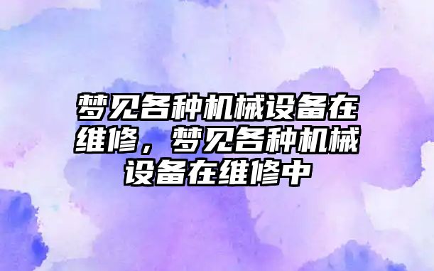 夢見各種機械設備在維修，夢見各種機械設備在維修中