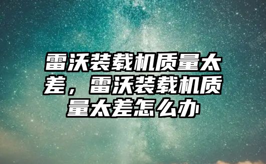 雷沃裝載機(jī)質(zhì)量太差，雷沃裝載機(jī)質(zhì)量太差怎么辦