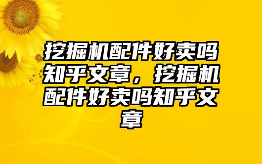 挖掘機配件好賣嗎知乎文章，挖掘機配件好賣嗎知乎文章