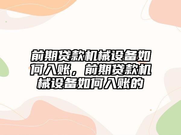 前期貸款機(jī)械設(shè)備如何入賬，前期貸款機(jī)械設(shè)備如何入賬的